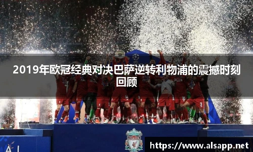 2019年欧冠经典对决巴萨逆转利物浦的震撼时刻回顾
