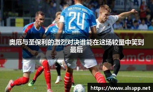 奥厄与圣保利的激烈对决谁能在这场较量中笑到最后