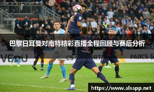 巴黎日耳曼对南特精彩直播全程回顾与赛后分析