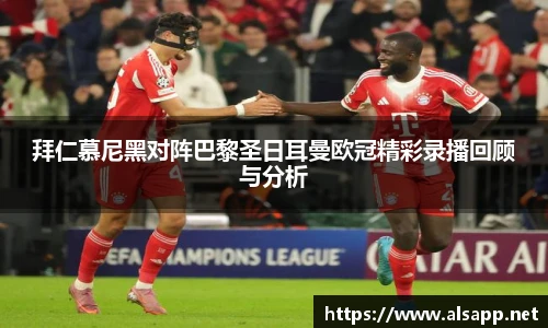 拜仁慕尼黑对阵巴黎圣日耳曼欧冠精彩录播回顾与分析