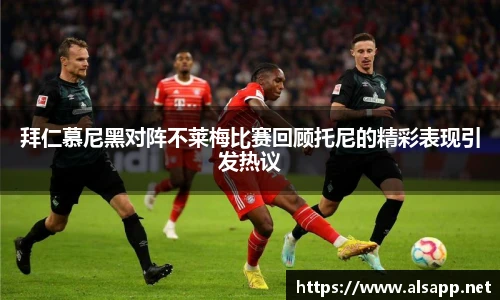 拜仁慕尼黑对阵不莱梅比赛回顾托尼的精彩表现引发热议