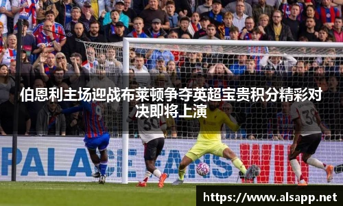 伯恩利主场迎战布莱顿争夺英超宝贵积分精彩对决即将上演