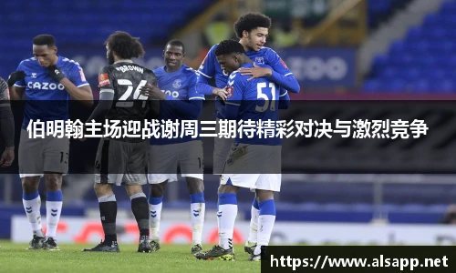 伯明翰主场迎战谢周三期待精彩对决与激烈竞争