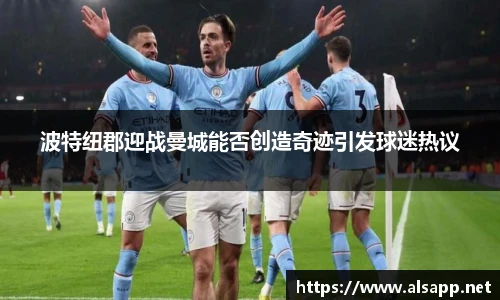 波特纽郡迎战曼城能否创造奇迹引发球迷热议